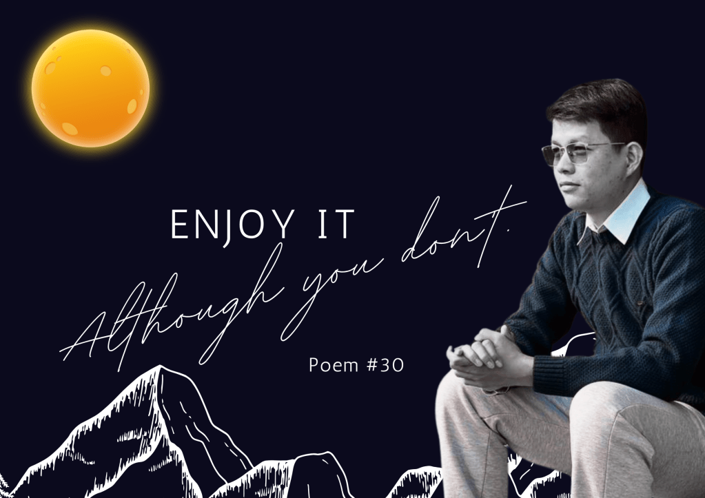 Enjoy it, although you don’t | Poem&nbsp;#30